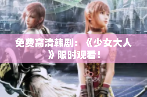 免费高清韩剧：《少女大人》限时观看！