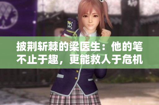 披荆斩棘的梁医生：他的笔不止于趣，更能救人于危机