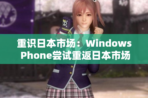 重识日本市场：Windows Phone尝试重返日本市场