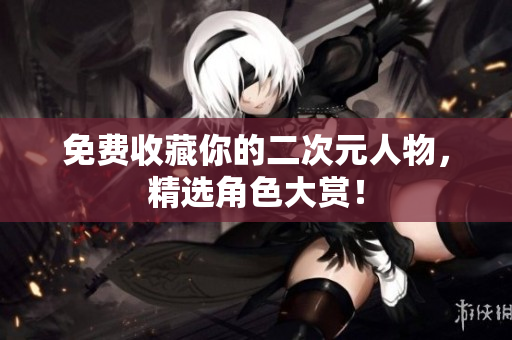 免费收藏你的二次元人物，精选角色大赏！