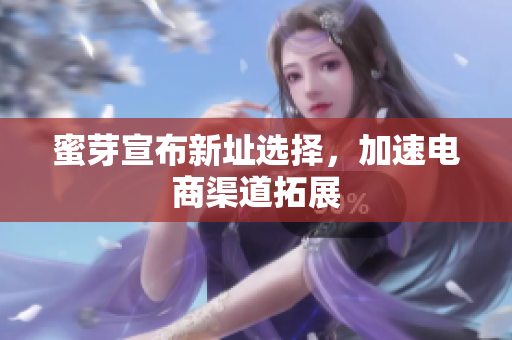 蜜芽宣布新址选择，加速电商渠道拓展