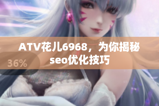 ATV花儿6968，为你揭秘seo优化技巧