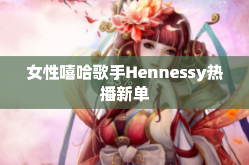 女性嘻哈歌手Hennessy热播新单　