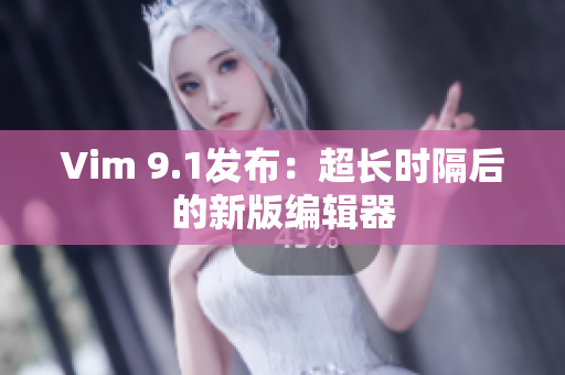 Vim 9.1发布：超长时隔后的新版编辑器