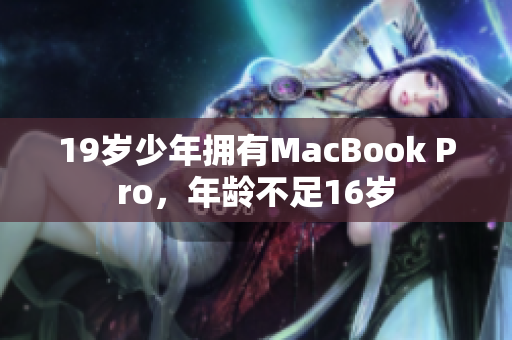 19岁少年拥有MacBook Pro，年龄不足16岁
