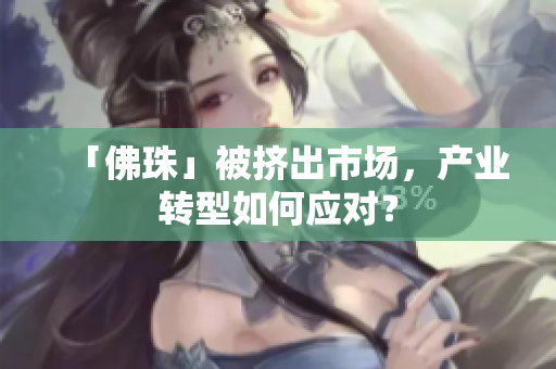 「佛珠」被挤出市场，产业转型如何应对？