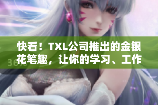 快看！TXL公司推出的金银花笔趣，让你的学习、工作更轻松！