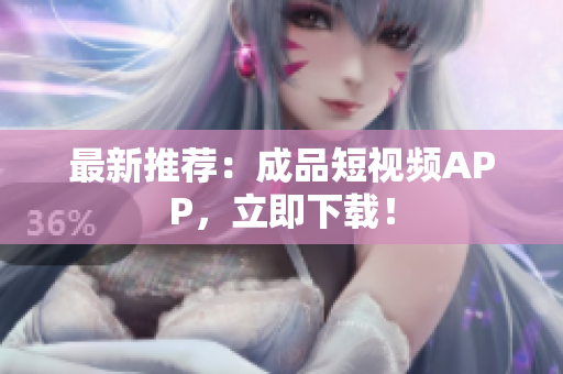 最新推荐：成品短视频APP，立即下载！