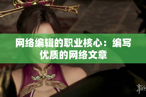 网络编辑的职业核心：编写优质的网络文章