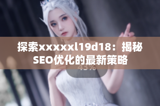 探索xxxxxl19d18：揭秘SEO优化的最新策略