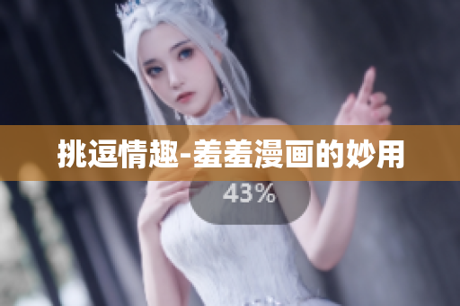 挑逗情趣-羞羞漫画的妙用