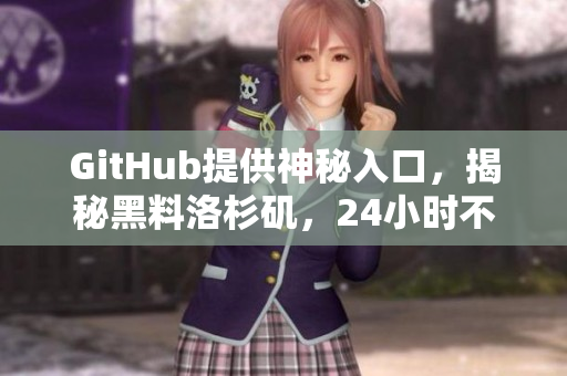 GitHub提供神秘入口，揭秘黑料洛杉矶，24小时不打烊！