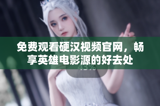 免费观看硬汉视频官网，畅享英雄电影源的好去处