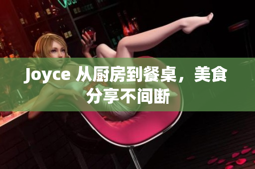 Joyce 从厨房到餐桌，美食分享不间断