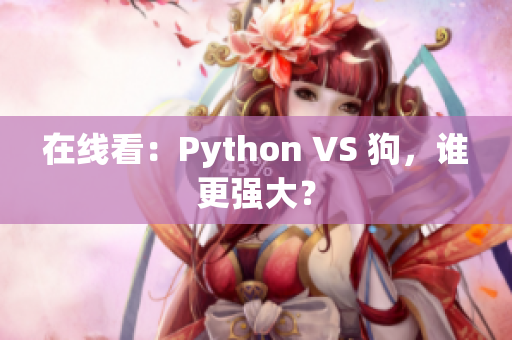 在线看：Python VS 狗，谁更强大？