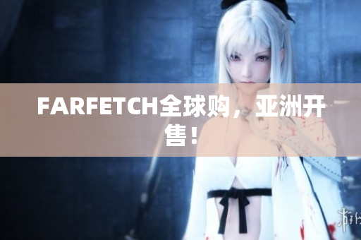 FARFETCH全球购，亚洲开售！
