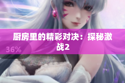 厨房里的精彩对决：探秘激战2