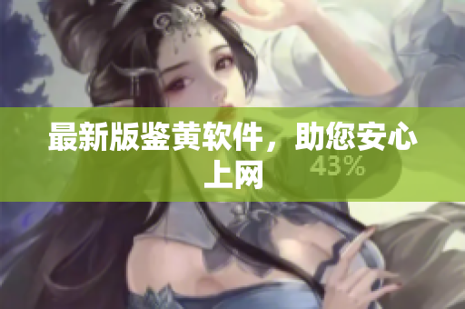 最新版鉴黄软件，助您安心上网