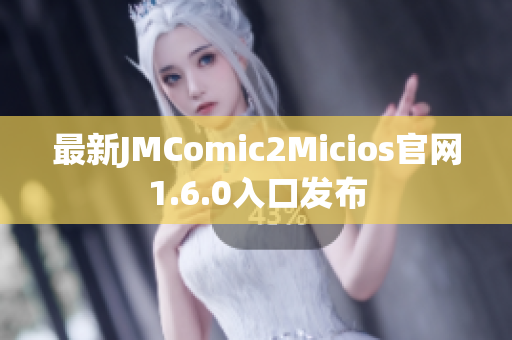 最新JMComic2Micios官网1.6.0入口发布