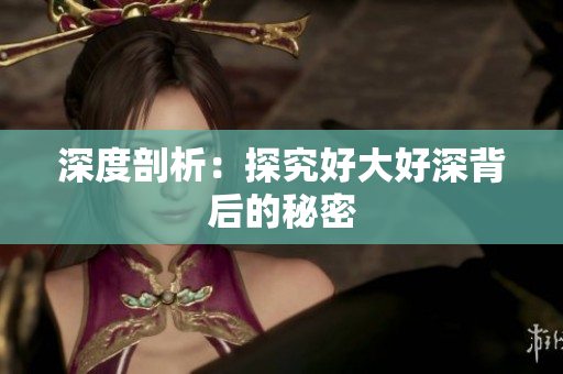 深度剖析：探究好大好深背后的秘密