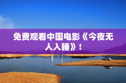 免费观看中国电影《今夜无人入睡》！