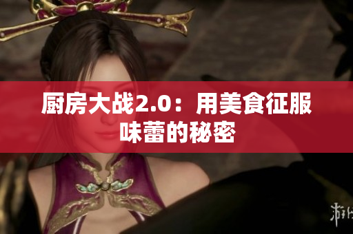 厨房大战2.0：用美食征服味蕾的秘密