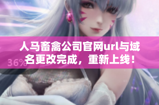 人马畜禽公司官网url与域名更改完成，重新上线！