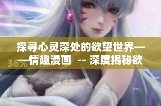 探寻心灵深处的欲望世界——情趣漫画  -- 深度揭秘欲望世界——情趣漫画