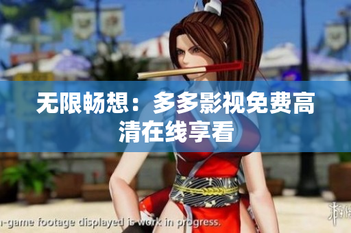 无限畅想：多多影视免费高清在线享看