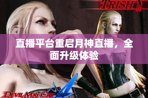 直播平台重启月神直播，全面升级体验