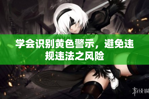 学会识别黄色警示，避免违规违法之风险