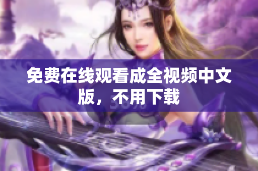 免费在线观看成全视频中文版，不用下载
