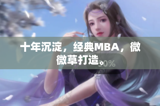 十年沉淀，经典MBA，微微草打造。