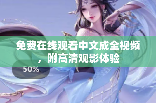 免费在线观看中文成全视频，附高清观影体验