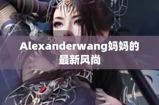 Alexanderwang妈妈的最新风尚