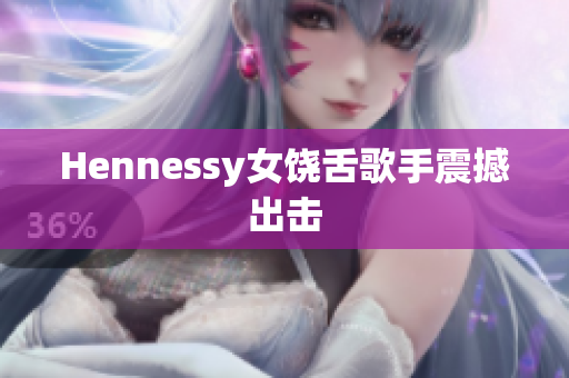 Hennessy女饶舌歌手震撼出击