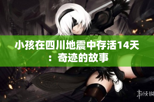 小孩在四川地震中存活14天：奇迹的故事