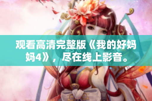 观看高清完整版《我的好妈妈4》，尽在线上影音。