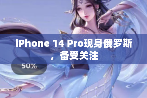 iPhone 14 Pro现身俄罗斯，备受关注