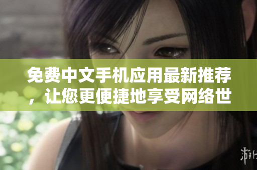 免费中文手机应用最新推荐，让您更便捷地享受网络世界。