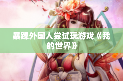 暴躁外国人尝试玩游戏《我的世界》