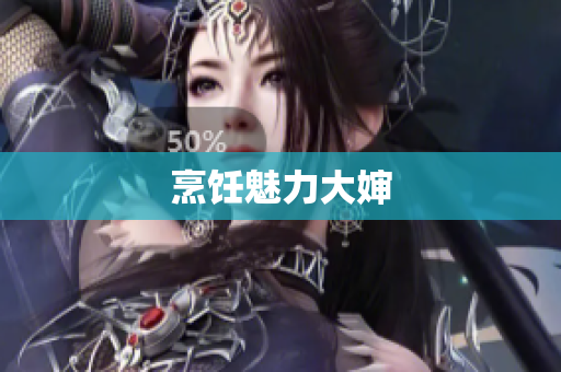 烹饪魅力大婶