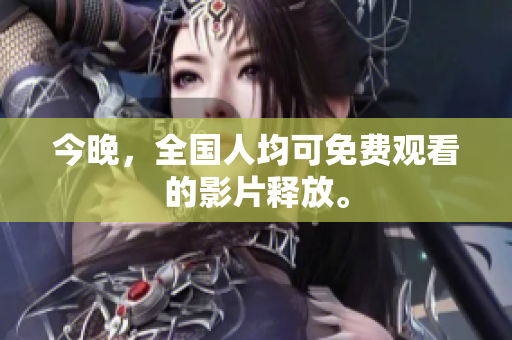 今晚，全国人均可免费观看的影片释放。