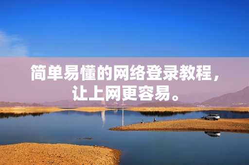 简单易懂的网络登录教程，让上网更容易。