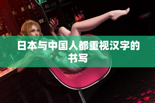 日本与中国人都重视汉字的书写