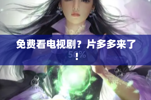 免费看电视剧？片多多来了！