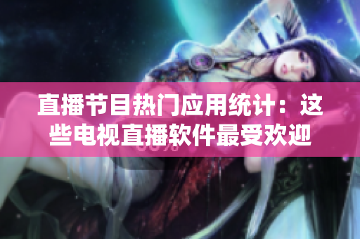 直播节目热门应用统计：这些电视直播软件最受欢迎
