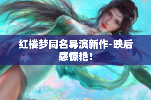 红楼梦同名导演新作-映后感惊艳！