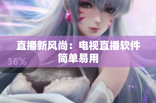 直播新风尚：电视直播软件简单易用