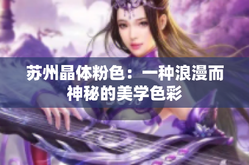 苏州晶体粉色：一种浪漫而神秘的美学色彩